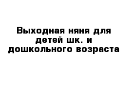 Выходная няня для детей шк. и дошкольного возраста